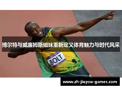 博尔特与威廉姆斯姐妹重新定义体育魅力与时代风采