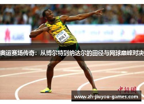 奥运赛场传奇：从博尔特到纳达尔的田径与网球巅峰对决