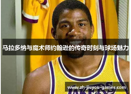 马拉多纳与魔术师约翰逊的传奇时刻与球场魅力