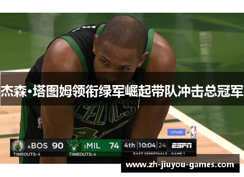 杰森·塔图姆领衔绿军崛起带队冲击总冠军