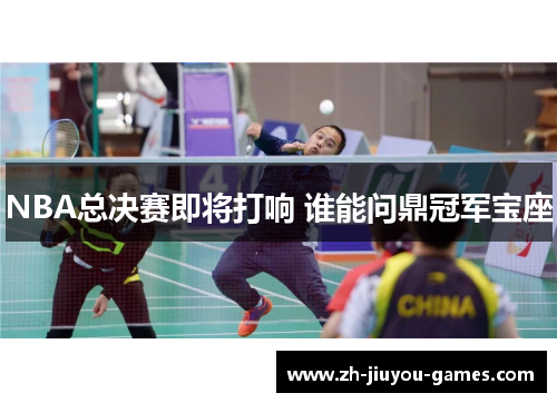 NBA总决赛即将打响 谁能问鼎冠军宝座