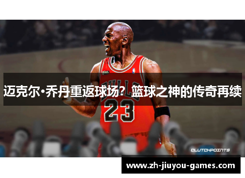 迈克尔·乔丹重返球场？篮球之神的传奇再续