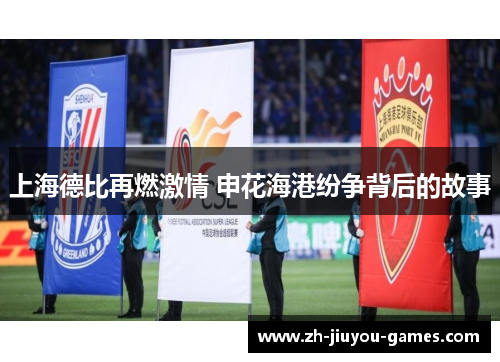 上海德比再燃激情 申花海港纷争背后的故事