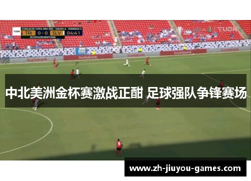 中北美洲金杯赛激战正酣 足球强队争锋赛场
