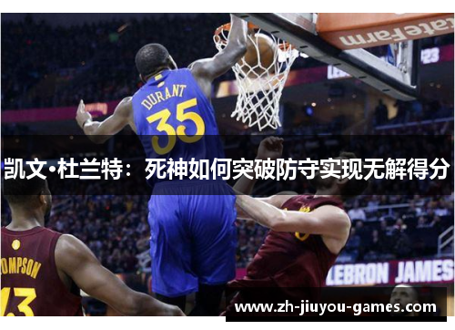 凯文·杜兰特：死神如何突破防守实现无解得分