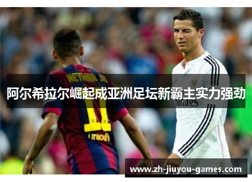 阿尔希拉尔崛起成亚洲足坛新霸主实力强劲