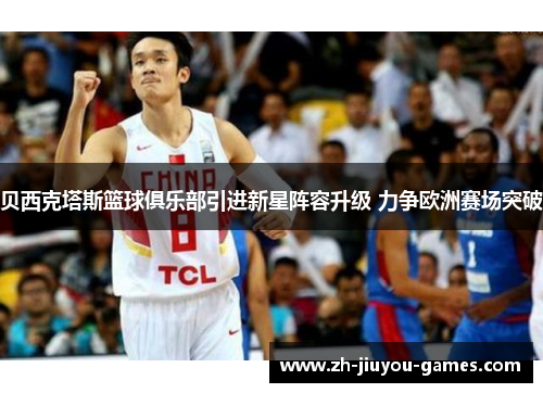 贝西克塔斯篮球俱乐部引进新星阵容升级 力争欧洲赛场突破