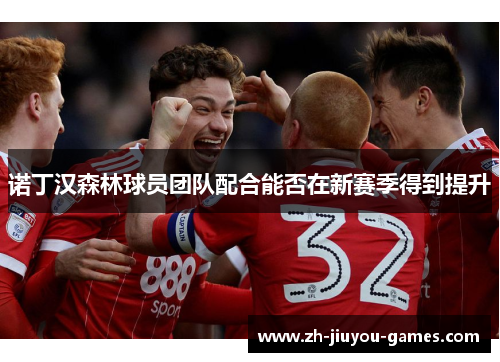 诺丁汉森林球员团队配合能否在新赛季得到提升