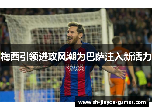 梅西引领进攻风潮为巴萨注入新活力