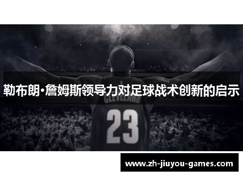 勒布朗·詹姆斯领导力对足球战术创新的启示