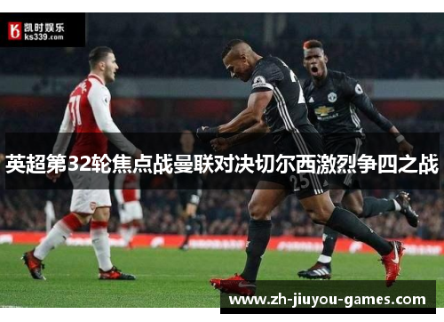 英超第32轮焦点战曼联对决切尔西激烈争四之战