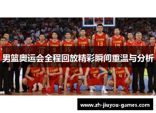 男篮奥运会全程回放精彩瞬间重温与分析