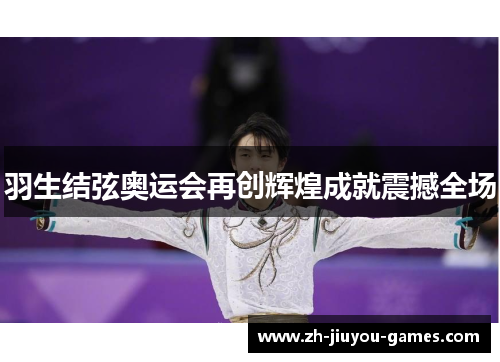 羽生结弦奥运会再创辉煌成就震撼全场