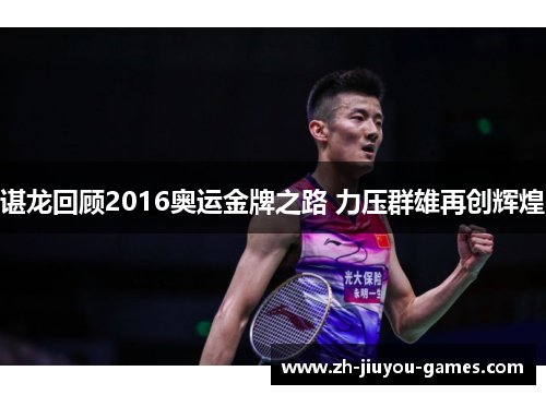 谌龙回顾2016奥运金牌之路 力压群雄再创辉煌